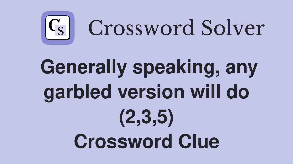 Generally speaking, any garbled version will do (2,3,5) Crossword